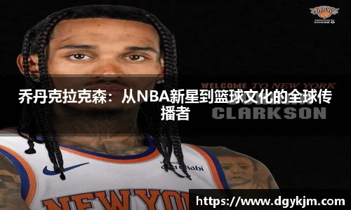 乔丹克拉克森：从NBA新星到篮球文化的全球传播者