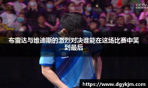 布雷达与维迪斯的激烈对决谁能在这场比赛中笑到最后