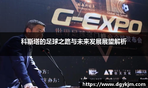 科斯塔的足球之路与未来发展展望解析