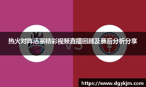 热火对阵活塞精彩视频直播回顾及赛后分析分享