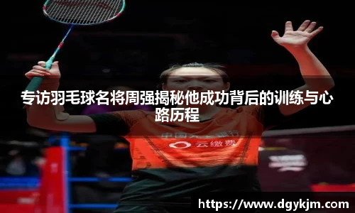 专访羽毛球名将周强揭秘他成功背后的训练与心路历程