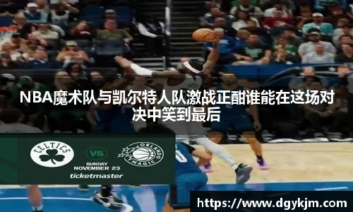 NBA魔术队与凯尔特人队激战正酣谁能在这场对决中笑到最后