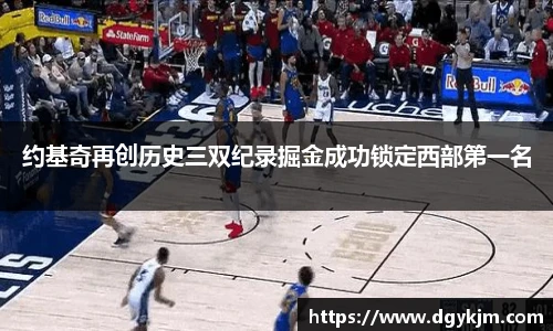 约基奇再创历史三双纪录掘金成功锁定西部第一名