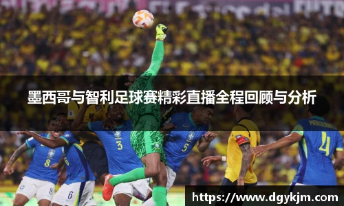 墨西哥与智利足球赛精彩直播全程回顾与分析