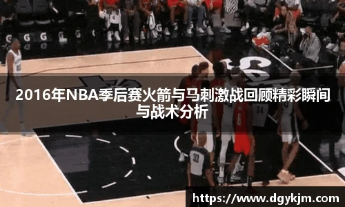 2016年NBA季后赛火箭与马刺激战回顾精彩瞬间与战术分析