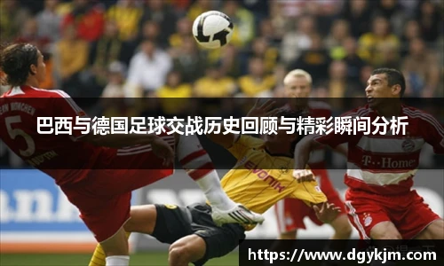 巴西与德国足球交战历史回顾与精彩瞬间分析