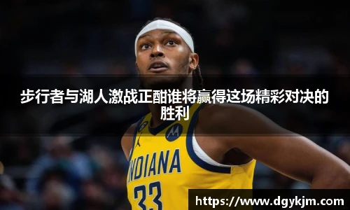 步行者与湖人激战正酣谁将赢得这场精彩对决的胜利