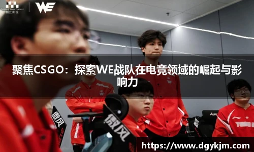 聚焦CSGO：探索WE战队在电竞领域的崛起与影响力