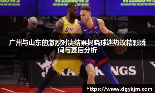 广州与山东的激烈对决结果揭晓球迷热议精彩瞬间与赛后分析
