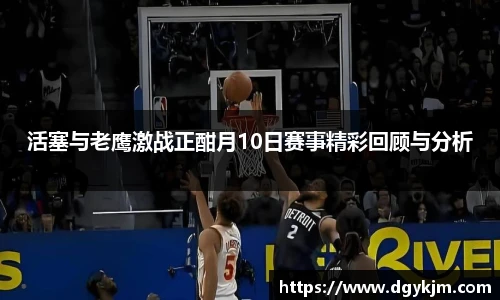 活塞与老鹰激战正酣月10日赛事精彩回顾与分析