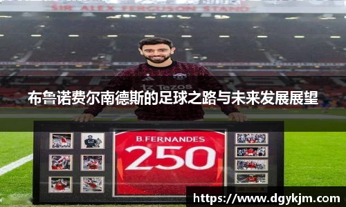布鲁诺费尔南德斯的足球之路与未来发展展望